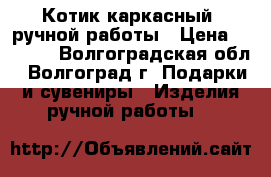 Котик каркасный, ручной работы › Цена ­ 1 000 - Волгоградская обл., Волгоград г. Подарки и сувениры » Изделия ручной работы   